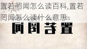 置若罔闻怎么读百科,置若罔闻怎么读什么意思