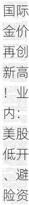 国际金价再创新高！业内：美股低开、避险资金流入，多头拥挤导致国际金价短线上涨
