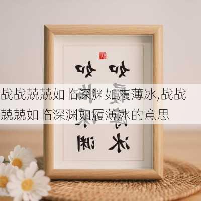 战战兢兢如临深渊如履薄冰,战战兢兢如临深渊如履薄冰的意思