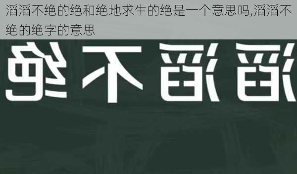 滔滔不绝的绝和绝地求生的绝是一个意思吗,滔滔不绝的绝字的意思