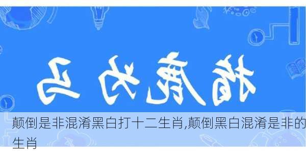 颠倒是非混淆黑白打十二生肖,颠倒黑白混淆是非的生肖