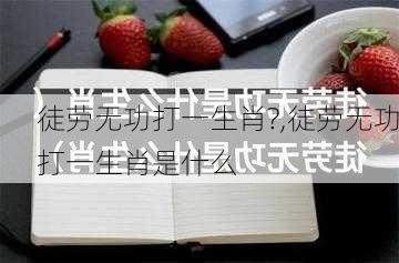 徒劳无功打一生肖?,徒劳无功打一生肖是什么