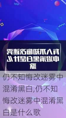 仍不知悔改迷雾中混淆黑白,仍不知悔改迷雾中混淆黑白是什么歌