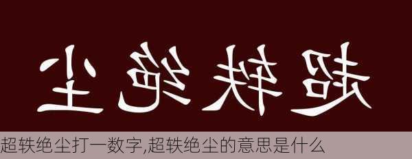 超轶绝尘打一数字,超轶绝尘的意思是什么