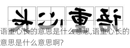 语重心长的意思是什么意思,语重心长的意思是什么意思啊?