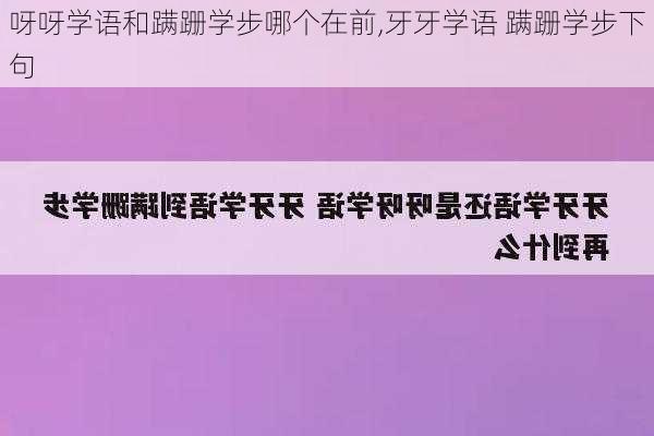 呀呀学语和蹒跚学步哪个在前,牙牙学语 蹒跚学步下句