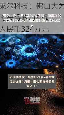 莱尔科技：佛山大为将获得政府补助共计人民币324万元