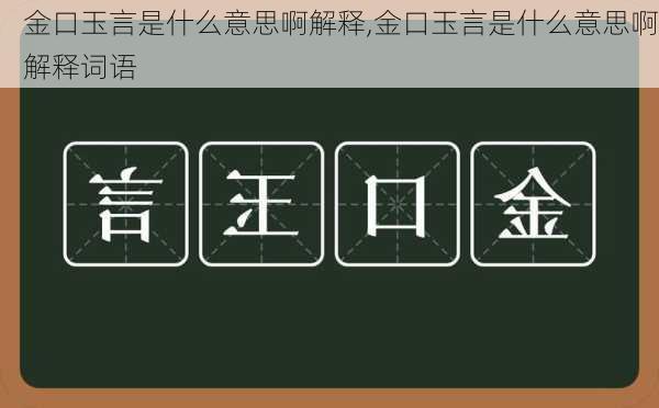 金口玉言是什么意思啊解释,金口玉言是什么意思啊解释词语