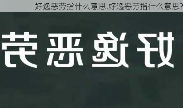 好逸恶劳指什么意思,好逸恶劳指什么意思?