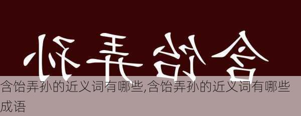 含饴弄孙的近义词有哪些,含饴弄孙的近义词有哪些成语