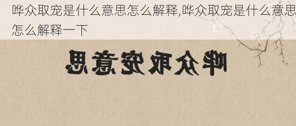 哗众取宠是什么意思怎么解释,哗众取宠是什么意思怎么解释一下