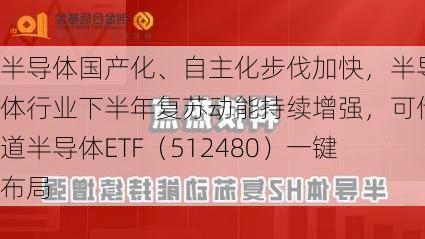 半导体国产化、自主化步伐加快，半导体行业下半年复苏动能持续增强，可借道半导体ETF（512480）一键布局