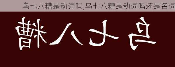 乌七八糟是动词吗,乌七八糟是动词吗还是名词