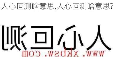 人心叵测啥意思,人心叵测啥意思?