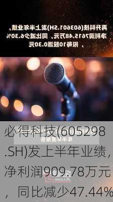 必得科技(605298.SH)发上半年业绩，净利润909.78万元，同比减少47.44%