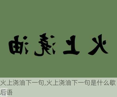 火上浇油下一句,火上浇油下一句是什么歇后语