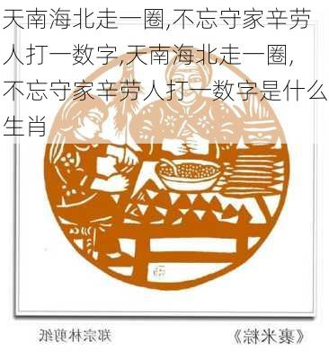 天南海北走一圈,不忘守家辛劳人打一数字,天南海北走一圈,不忘守家辛劳人打一数字是什么生肖