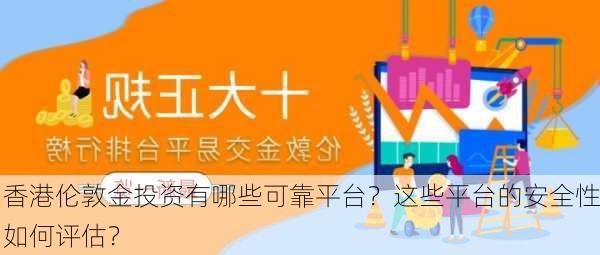 香港伦敦金投资有哪些可靠平台？这些平台的安全性如何评估？