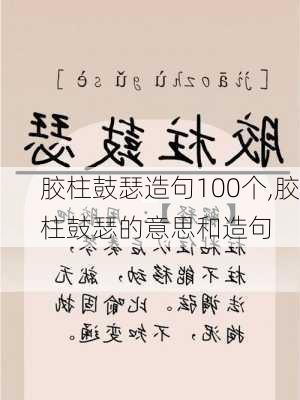 胶柱鼓瑟造句100个,胶柱鼓瑟的意思和造句