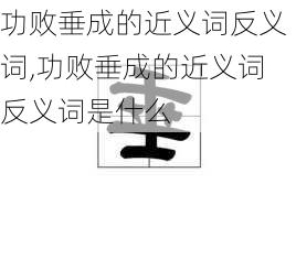 功败垂成的近义词反义词,功败垂成的近义词反义词是什么