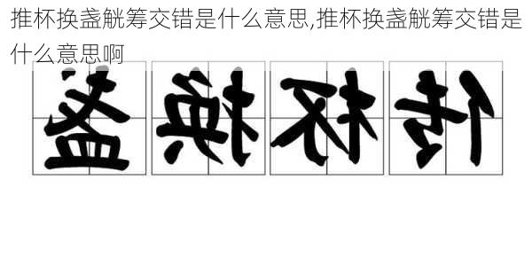 推杯换盏觥筹交错是什么意思,推杯换盏觥筹交错是什么意思啊