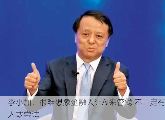 李小加：很难想象金融人让AI来管钱 不一定有人敢尝试