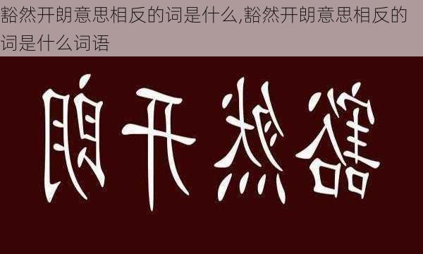 豁然开朗意思相反的词是什么,豁然开朗意思相反的词是什么词语