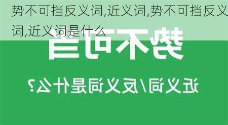 势不可挡反义词,近义词,势不可挡反义词,近义词是什么