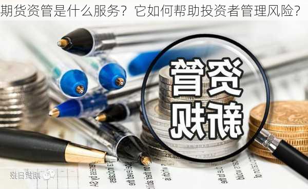 期货资管是什么服务？它如何帮助投资者管理风险？