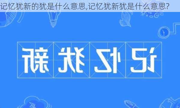 记忆犹新的犹是什么意思,记忆犹新犹是什么意思?