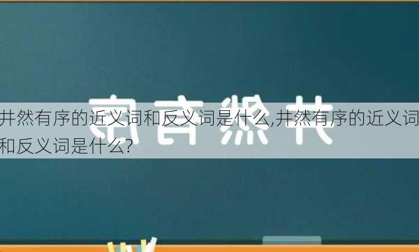 井然有序的近义词和反义词是什么,井然有序的近义词和反义词是什么?