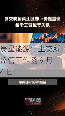 庚星能源：上交所下发监管工作函 9 月 4 日