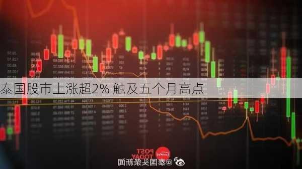 泰国股市上涨超2% 触及五个月高点