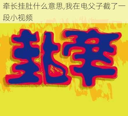 牵长挂肚什么意思,我在电父子截了一段小视频