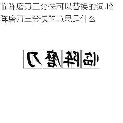 临阵磨刀三分快可以替换的词,临阵磨刀三分快的意思是什么