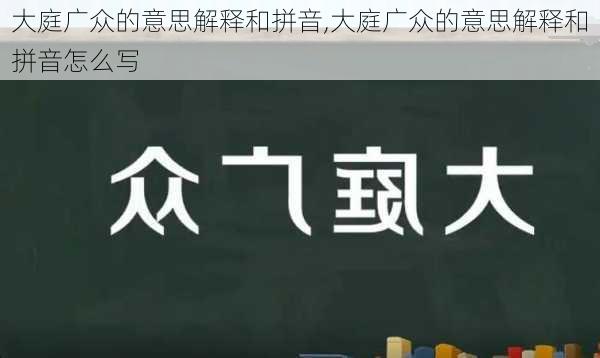 大庭广众的意思解释和拼音,大庭广众的意思解释和拼音怎么写