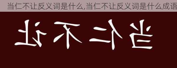 当仁不让反义词是什么,当仁不让反义词是什么成语