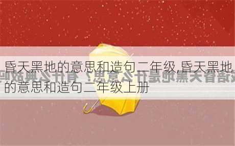 昏天黑地的意思和造句二年级,昏天黑地的意思和造句二年级上册