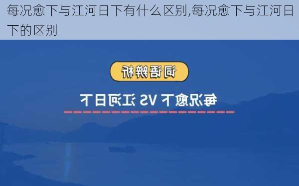 每况愈下与江河日下有什么区别,每况愈下与江河日下的区别