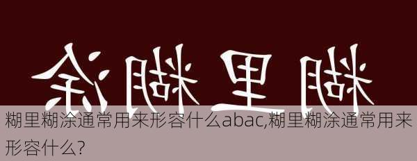 糊里糊涂通常用来形容什么abac,糊里糊涂通常用来形容什么?