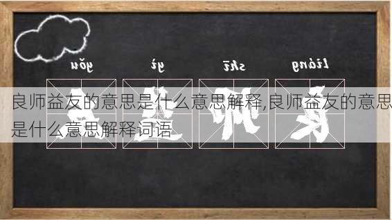 良师益友的意思是什么意思解释,良师益友的意思是什么意思解释词语