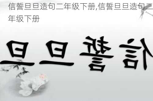 信誓旦旦造句二年级下册,信誓旦旦造句二年级下册