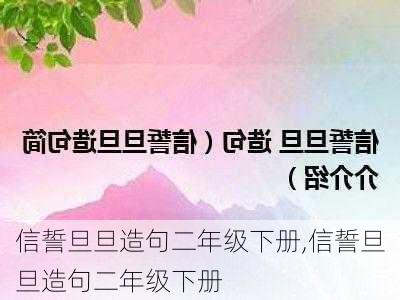 信誓旦旦造句二年级下册,信誓旦旦造句二年级下册