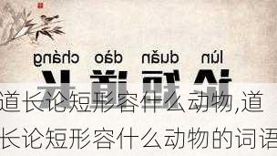 道长论短形容什么动物,道长论短形容什么动物的词语