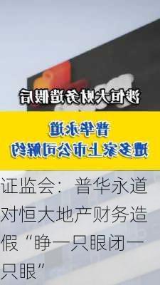 证监会：普华永道对恒大地产财务造假“睁一只眼闭一只眼”