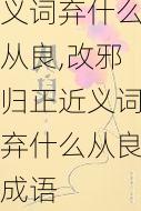 改邪归正近义词弃什么从良,改邪归正近义词弃什么从良成语