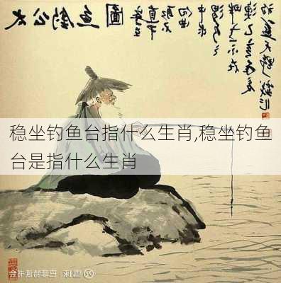 稳坐钓鱼台指什么生肖,稳坐钓鱼台是指什么生肖