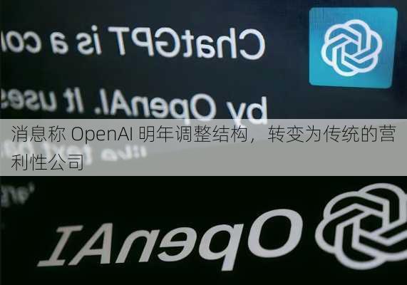 消息称 OpenAI 明年调整结构，转变为传统的营利性公司