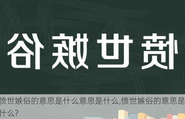 愤世嫉俗的意思是什么意思是什么,愤世嫉俗的意思是什么?