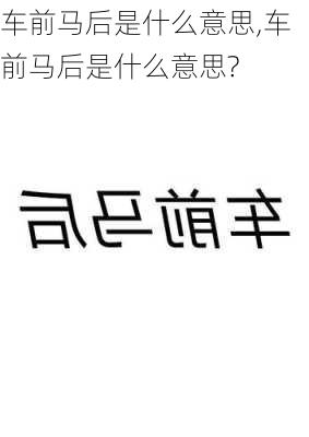 车前马后是什么意思,车前马后是什么意思?